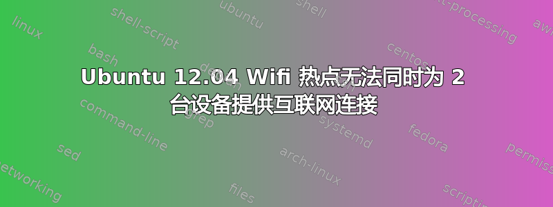 Ubuntu 12.04 Wifi 热点无法同时为 2 台设备提供互联网连接