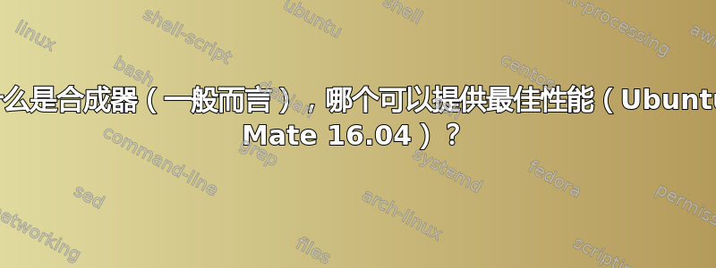 什么是合成器（一般而言），哪个可以提供最佳性能（Ubuntu Mate 16.04）？