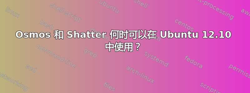 Osmos 和 Shatter 何时可以在 Ubuntu 12.10 中使用？