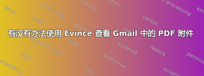 有没有办法使用 Evince 查看 Gmail 中的 PDF 附件