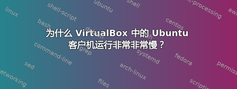 为什么 VirtualBox 中的 Ubuntu 客户机运行非常非常慢？