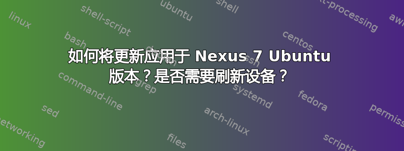 如何将更新应用于 Nexus 7 Ubuntu 版本？是否需要刷新设备？