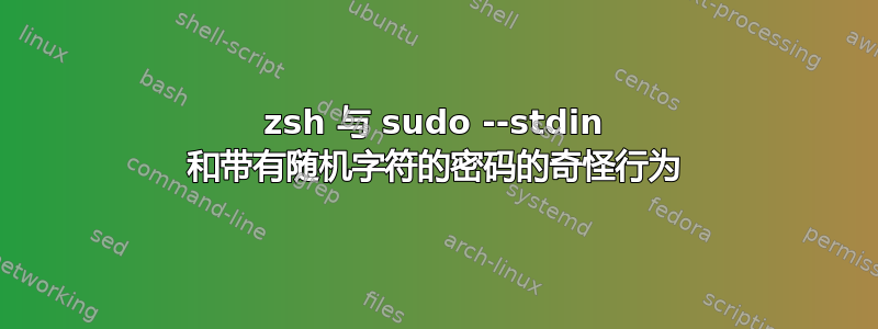 zsh 与 sudo --stdin 和带有随机字符的密码的奇怪行为