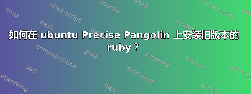 如何在 ubuntu Precise Pangolin 上安装旧版本的 ruby​​？