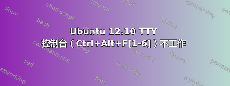 Ubuntu 12.10 TTY 控制台（Ctrl+Alt+F[1-6]）不工作