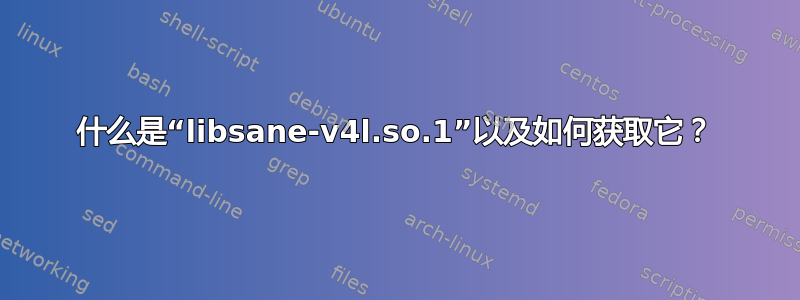 什么是“libsane-v4l.so.1”以及如何获取它？