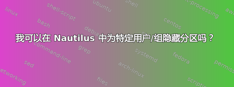 我可以在 Nautilus 中为特定用户/组隐藏分区吗？