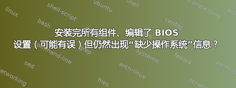 安装完所有组件、编辑了 BIOS 设置（可能有误）但仍然出现“缺少操作系统”信息？