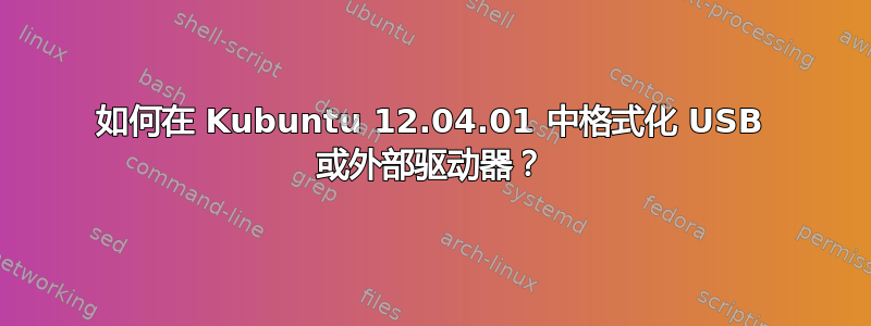 如何在 Kubuntu 12.04.01 中格式化 USB 或外部驱动器？