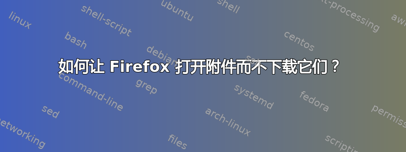 如何让 Firefox 打开附件而不下载它们？