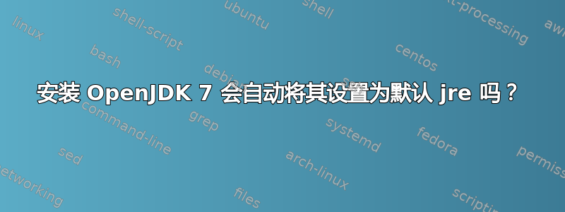 安装 OpenJDK 7 会自动将其设置为默认 jre 吗？