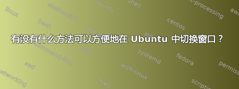 有没有什么方法可以方便地在 Ubuntu 中切换窗口？