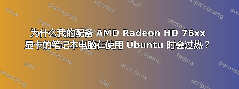 为什么我的配备 AMD Radeon HD 76xx 显卡的笔记本电脑在使用 Ubuntu 时会过热？