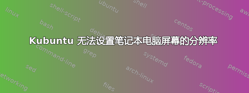 Kubuntu 无法设置笔记本电脑屏幕的分辨率