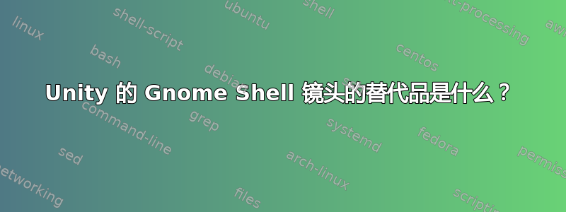 Unity 的 Gnome Shell 镜头的替代品是什么？