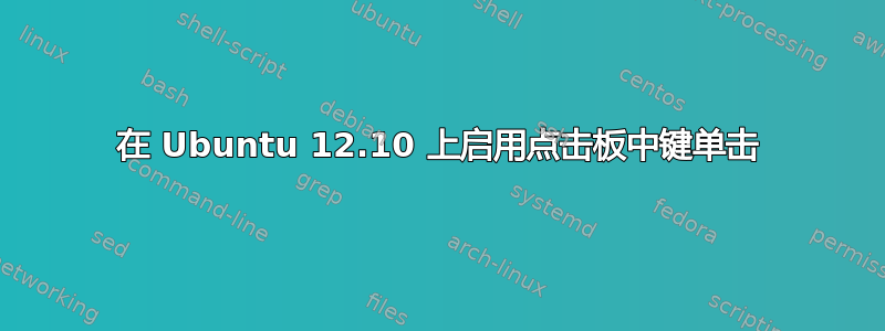 在 Ubuntu 12.10 上启用点击板中键单击