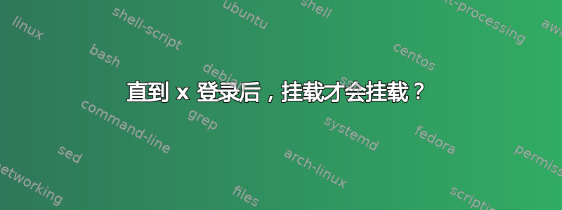 直到 x 登录后，挂载才会挂载？