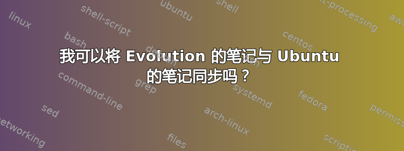 我可以将 Evolution 的笔记与 Ubuntu 的笔记同步吗？