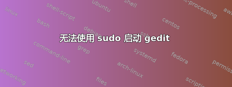 无法使用 sudo 启动 gedit