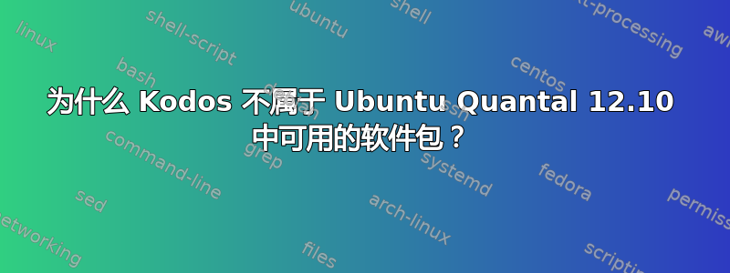 为什么 Kodos 不属于 Ubuntu Quantal 12.10 中可用的软件包？