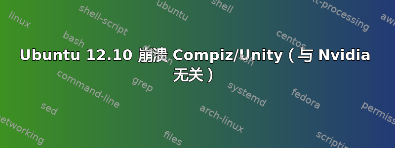 Ubuntu 12.10 崩溃 Compiz/Unity（与 Nvidia 无关）