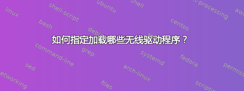 如何指定加载哪些无线驱动程序？