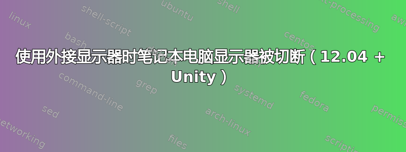 使用外接显示器时笔记本电脑显示器被切断（12.04 + Unity）