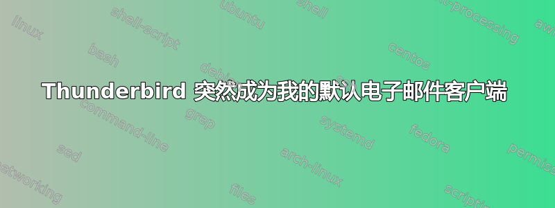 Thunderbird 突然成为我的默认电子邮件客户端