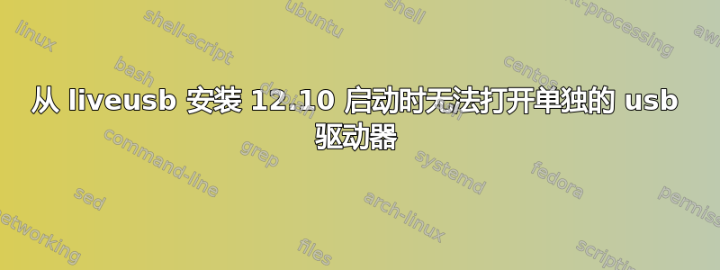 从 liveusb 安装 12.10 启动时无法打开单独的 usb 驱动器