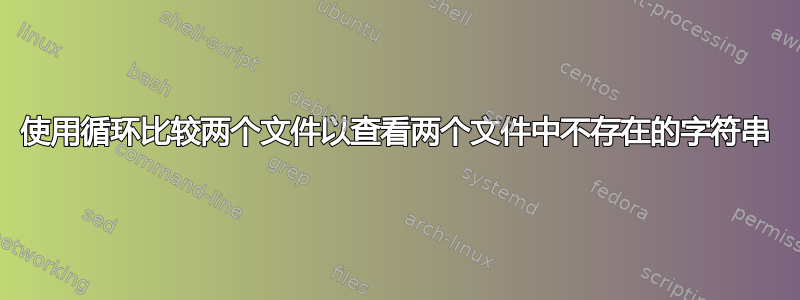 使用循环比较两个文件以查看两个文件中不存在的字符串