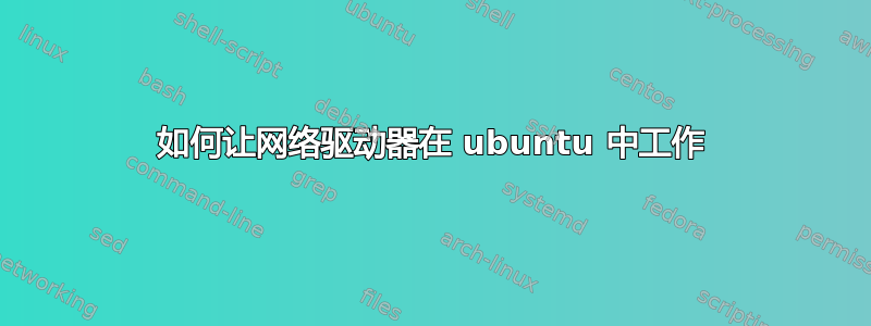 如何让网络驱动器在 ubuntu 中工作