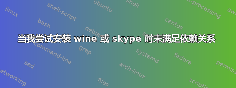 当我尝试安装 wine 或 skype 时未满足依赖关系