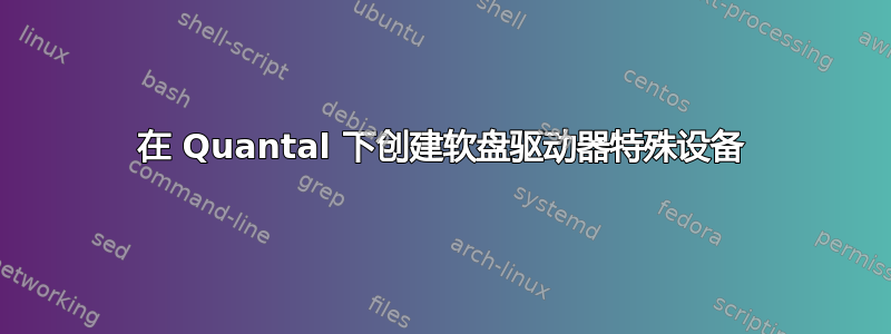 在 Quantal 下创建软盘驱动器特殊设备