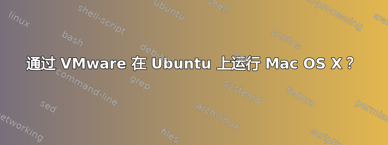 通过 VMware 在 Ubuntu 上运行 Mac OS X？