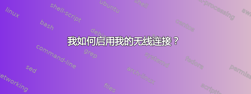 我如何启用我的无线连接？