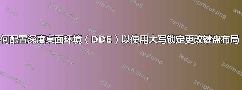 如何配置深度桌面环境（DDE）以使用大写锁定更改键盘布局？