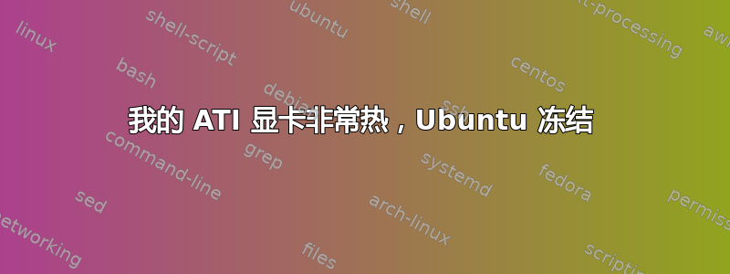 我的 ATI 显卡非常热，Ubuntu 冻结