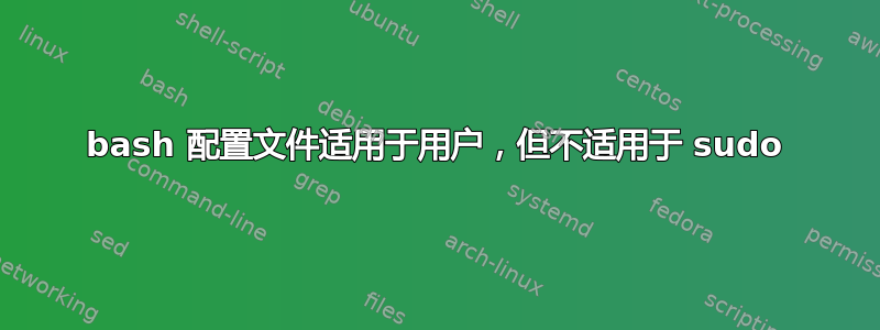 bash 配置文件适用于用户，但不适用于 sudo