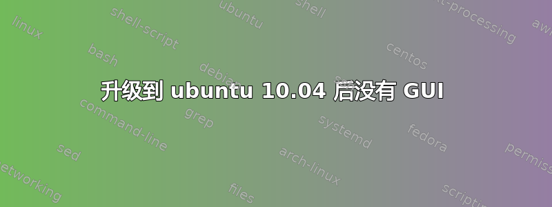 升级到 ubuntu 10.04 后没有 GUI