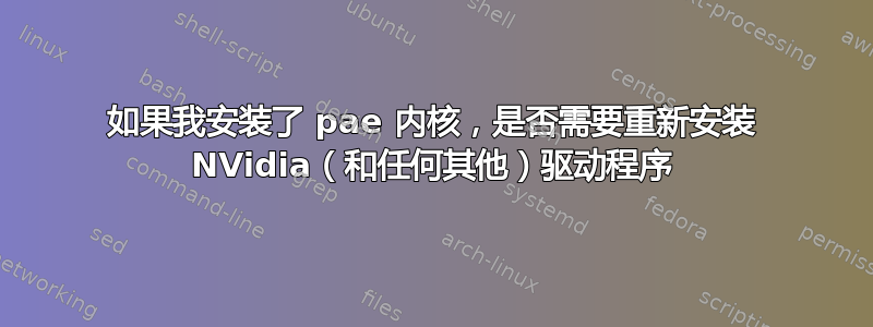 如果我安装了 pae 内核，是否需要重新安装 NVidia（和任何其他）驱动程序