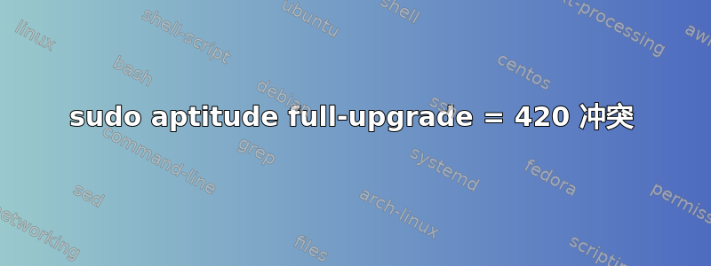 sudo aptitude full-upgrade = 420 冲突