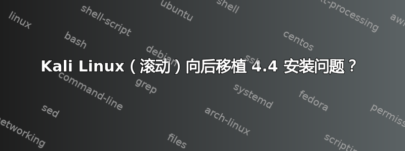 Kali Linux（滚动）向后移植 4.4 安装问题？