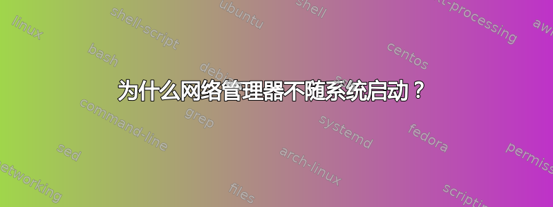 为什么网络管理器不随系统启动？