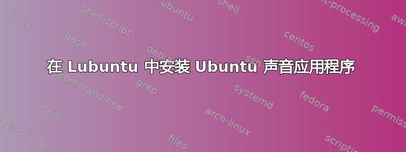 在 Lubuntu 中安装 Ubuntu 声音应用程序