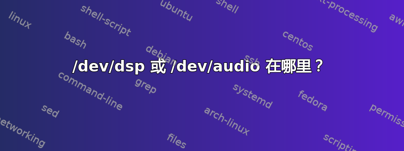 /dev/dsp 或 /dev/audio 在哪里？