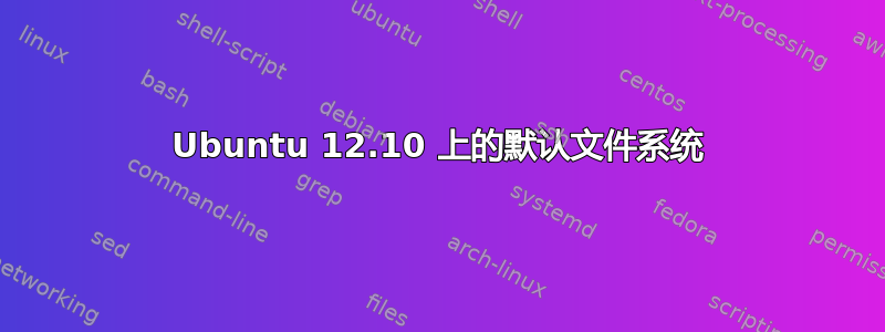 Ubuntu 12.10 上的默认文件系统