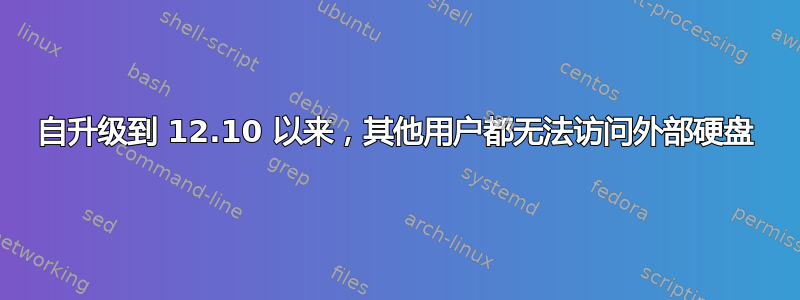 自升级到 12.10 以来，其他用户都无法访问外部硬盘