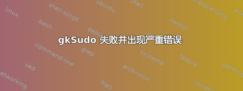 gkSudo 失败并出现严重错误