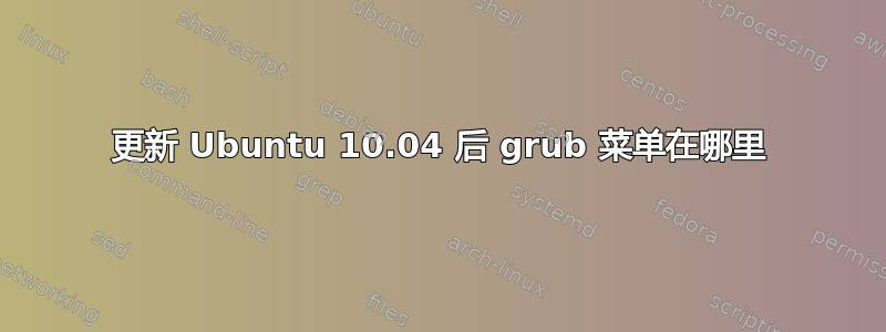 更新 Ubuntu 10.04 后 grub 菜单在哪里