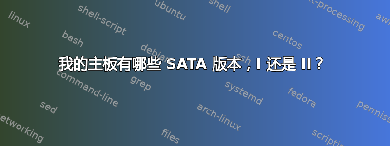 我的主板有哪些 SATA 版本，I 还是 II？